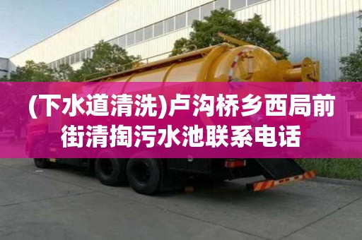 (下水道清洗)盧溝橋鄉(xiāng)西局前街清掏污水池聯(lián)系電話