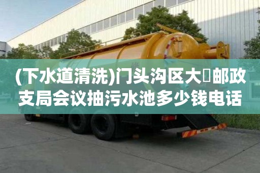 (下水道清洗)門頭溝區(qū)大硲郵政支局會(huì)議抽污水池多少錢電話