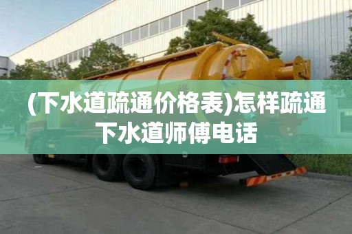 (下水道疏通價格表)怎樣疏通下水道師傅電話