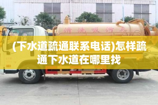 (下水道疏通聯(lián)系電話)怎樣疏通下水道在哪里找 (下水道疏通聯(lián)系電話)怎樣疏通下水道在哪里找