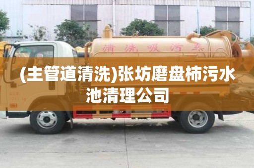 (主管道清洗)張坊磨盤柿污水池清理公司