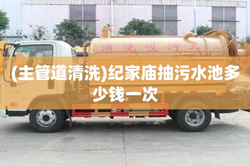 (主管道清洗)紀家廟抽污水池多少錢一次