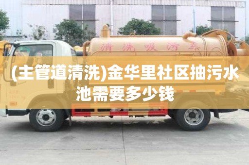 (主管道清洗)金華里社區(qū)抽污水池需要多少錢