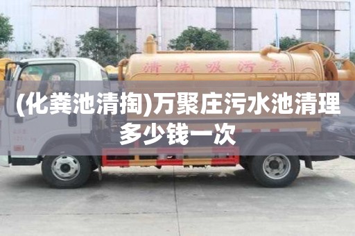 (化糞池清掏)萬(wàn)聚莊污水池清理多少錢一次