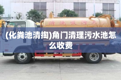 (化糞池清掏)角門(mén)清理污水池怎么收費(fèi)
