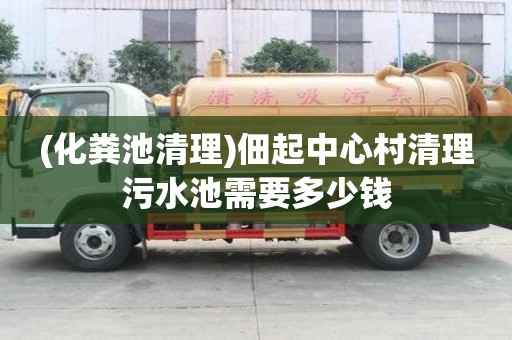 (化糞池清理)佃起中心村清理污水池需要多少錢