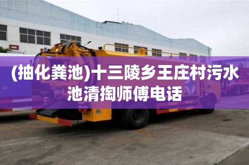 (抽化糞池)十三陵鄉(xiāng)王莊村污水池清掏師傅電話