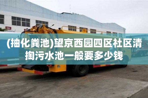 (抽化糞池)望京西園四區社區清掏污水池一般要多少錢