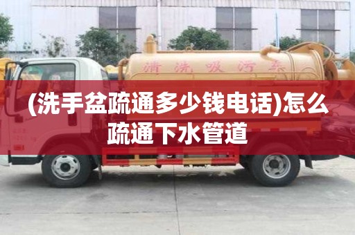 (洗手盆疏通多少錢電話)怎么疏通下水管道