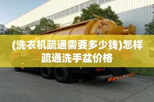 (洗衣機疏通需要多少錢)怎樣疏通洗手盆價格