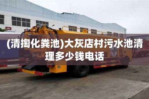 (清掏化糞池)大灰店村污水池清理多少錢電話