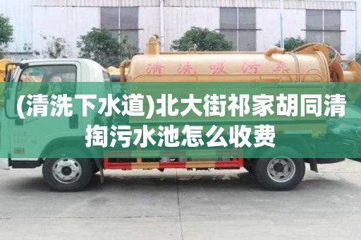 (清洗下水道)北大街祁家胡同清掏污水池怎么收費