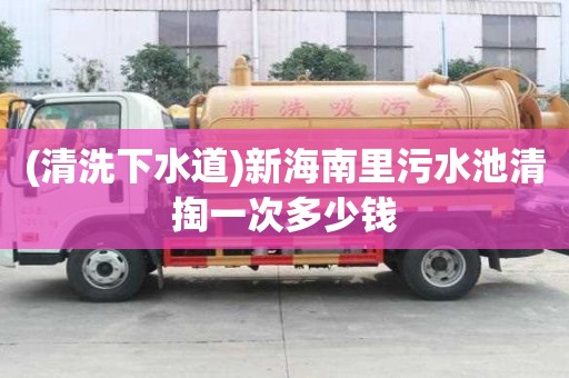 (清洗下水道)新海南里污水池清掏一次多少錢