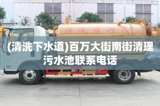 (清洗下水道)百萬(wàn)大街南街清理污水池聯(lián)系電話
