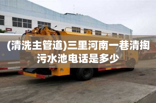 (清洗主管道)三里河南一巷清掏污水池電話是多少