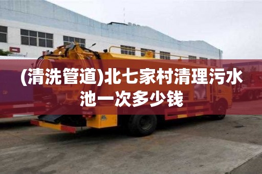 (清洗管道)北七家村清理污水池一次多少錢
