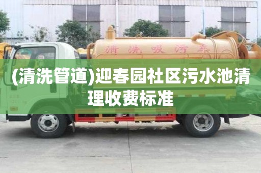 (清洗管道)迎春園社區(qū)污水池清理收費(fèi)標(biāo)準(zhǔn)