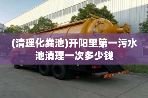(清理化糞池)開陽(yáng)里第一污水池清理一次多少錢