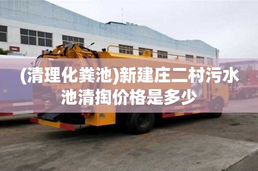 (清理化糞池)新建莊二村污水池清掏價(jià)格是多少