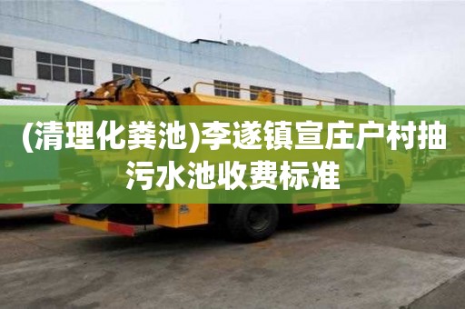 (清理化糞池)李遂鎮宣莊戶村抽污水池收費標準