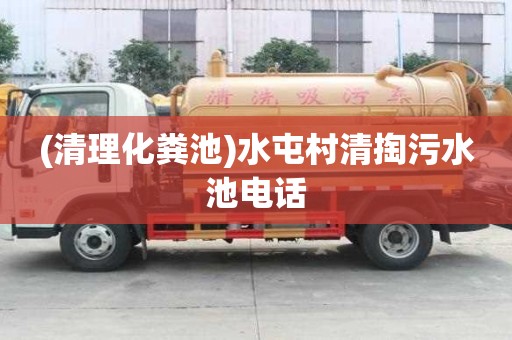 (清理化糞池)水屯村清掏污水池電話