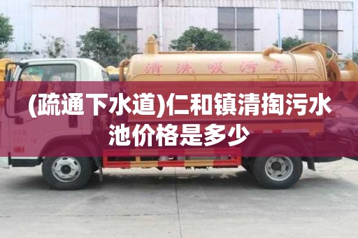 (疏通下水道)仁和鎮清掏污水池價格是多少
