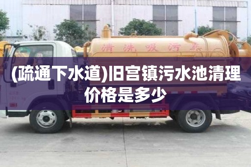 (疏通下水道)舊宮鎮(zhèn)污水池清理價(jià)格是多少