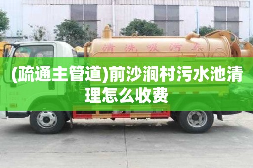 (疏通主管道)前沙澗村污水池清理怎么收費