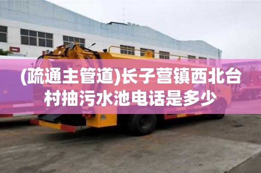 (疏通主管道)長子營鎮西北臺村抽污水池電話是多少