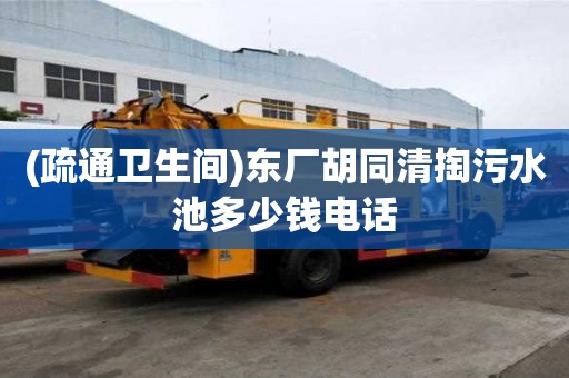 (疏通衛(wèi)生間)東廠胡同清掏污水池多少錢電話