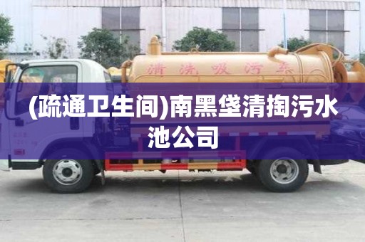 (疏通衛(wèi)生間)南黑垡清掏污水池公司