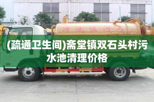 (疏通衛生間)齋堂鎮雙石頭村污水池清理價格