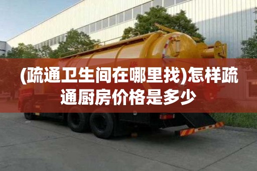 (疏通衛(wèi)生間在哪里找)怎樣疏通廚房?jī)r(jià)格是多少