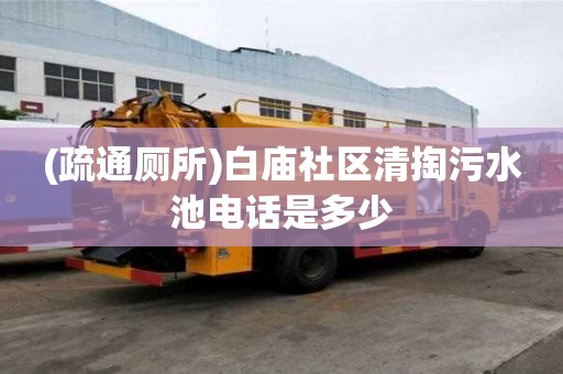 (疏通廁所)白廟社區清掏污水池電話是多少