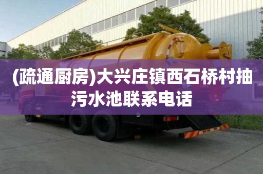 (疏通廚房)大興莊鎮西石橋村抽污水池聯系電話