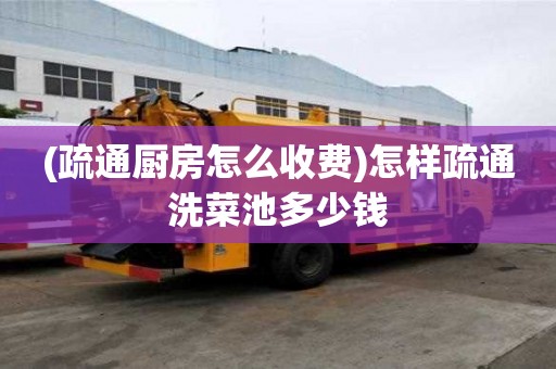 (疏通廚房怎么收費)怎樣疏通洗菜池多少錢