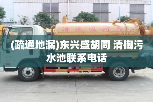 (疏通地漏)東興盛胡同 清掏污水池聯系電話