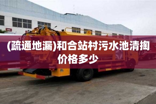 (疏通地漏)和合站村污水池清掏價格多少