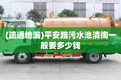 (疏通地漏)平安路污水池清掏一般要多少錢