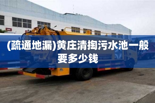 (疏通地漏)黃莊清掏污水池一般要多少錢