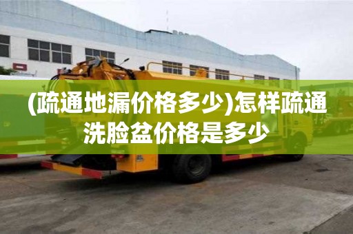 (疏通地漏價格多少)怎樣疏通洗臉盆價格是多少