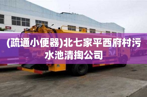 (疏通小便器)北七家平西府村污水池清掏公司