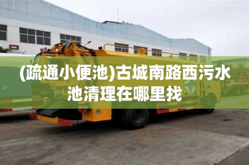 (疏通小便池)古城南路西污水池清理在哪里找