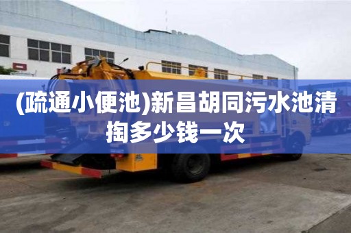 (疏通小便池)新昌胡同污水池清掏多少錢一次
