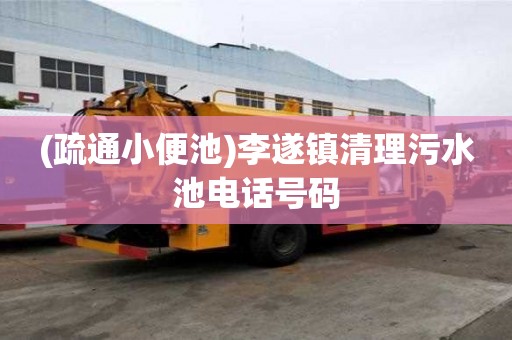 (疏通小便池)李遂鎮清理污水池電話號碼
