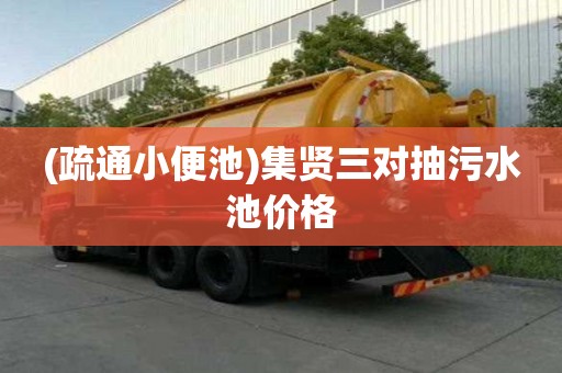 (疏通小便池)集賢三對抽污水池價格