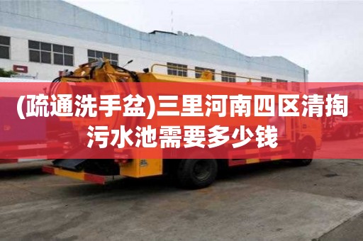 (疏通洗手盆)三里河南四區清掏污水池需要多少錢