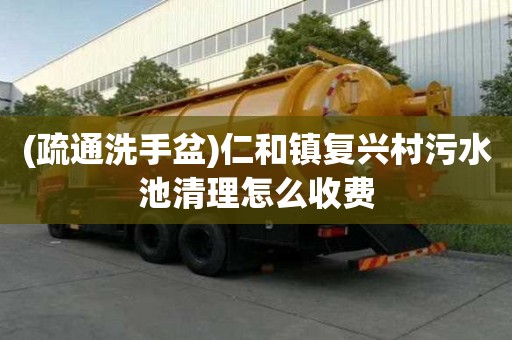 (疏通洗手盆)仁和鎮復興村污水池清理怎么收費