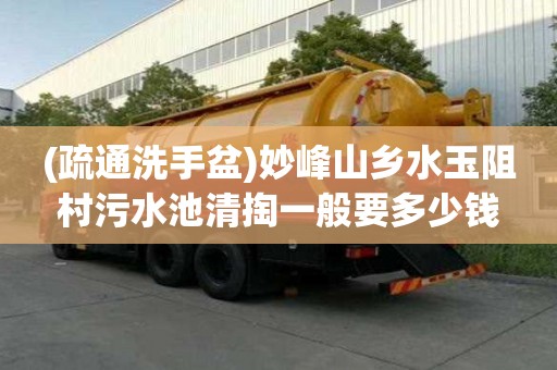 (疏通洗手盆)妙峰山鄉水玉阻村污水池清掏一般要多少錢