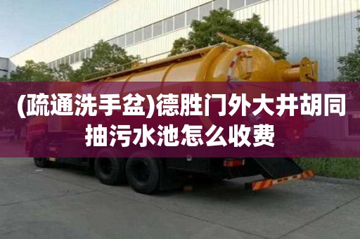 (疏通洗手盆)德勝門外大井胡同抽污水池怎么收費